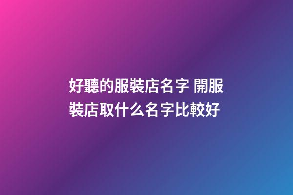 好聽的服裝店名字 開服裝店取什么名字比較好-第1張-店鋪起名-玄機派